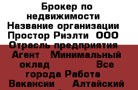 Брокер по недвижимости › Название организации ­ Простор-Риэлти, ООО › Отрасль предприятия ­ Агент › Минимальный оклад ­ 150 000 - Все города Работа » Вакансии   . Алтайский край,Алейск г.